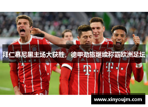 拜仁慕尼黑主场大获胜，德甲劲旅继续称霸欧洲足坛