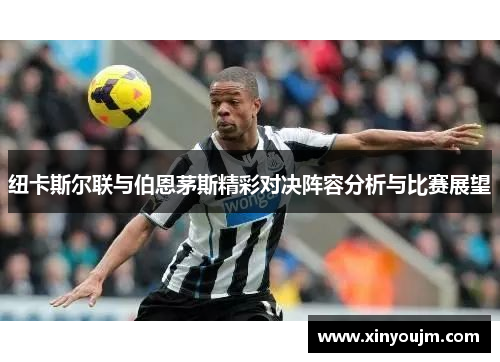 纽卡斯尔联与伯恩茅斯精彩对决阵容分析与比赛展望