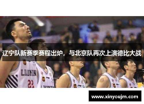 辽宁队新赛季赛程出炉，与北京队再次上演德比大战