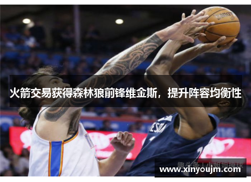火箭交易获得森林狼前锋维金斯，提升阵容均衡性