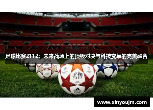足球比赛2112：未来战场上的顶级对决与科技变革的完美融合