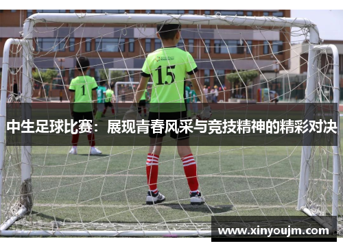 中生足球比赛：展现青春风采与竞技精神的精彩对决