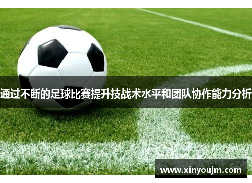 通过不断的足球比赛提升技战术水平和团队协作能力分析