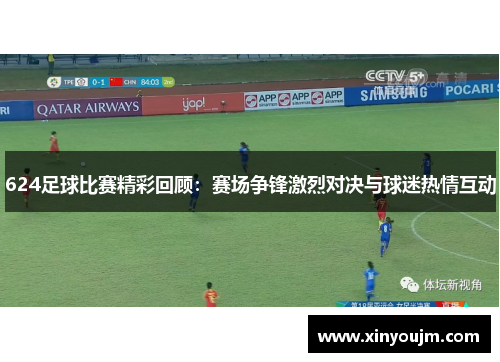 624足球比赛精彩回顾：赛场争锋激烈对决与球迷热情互动
