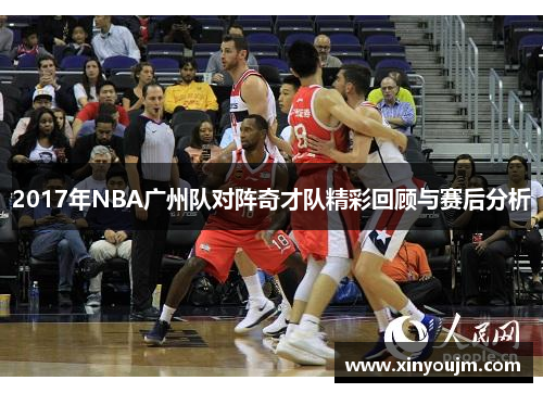 2017年NBA广州队对阵奇才队精彩回顾与赛后分析