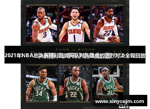 2021年NBA总决赛精彩回顾网队对阵雄鹿的激烈对决全程回放