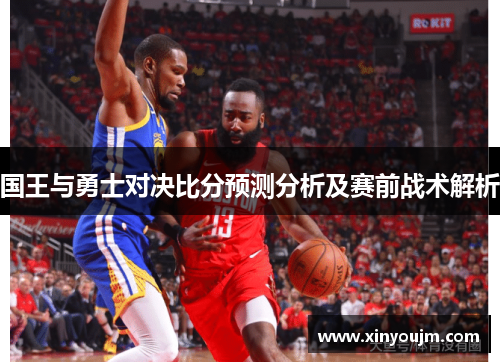 国王与勇士对决比分预测分析及赛前战术解析