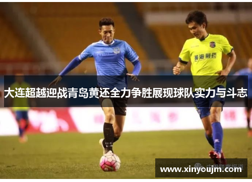 大连超越迎战青岛黄还全力争胜展现球队实力与斗志