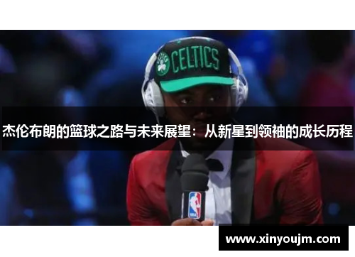 杰伦布朗的篮球之路与未来展望：从新星到领袖的成长历程