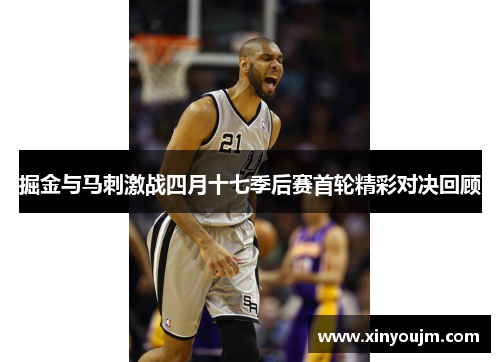 掘金与马刺激战四月十七季后赛首轮精彩对决回顾
