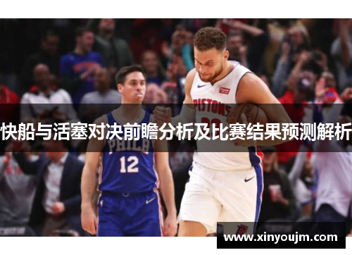 快船与活塞对决前瞻分析及比赛结果预测解析