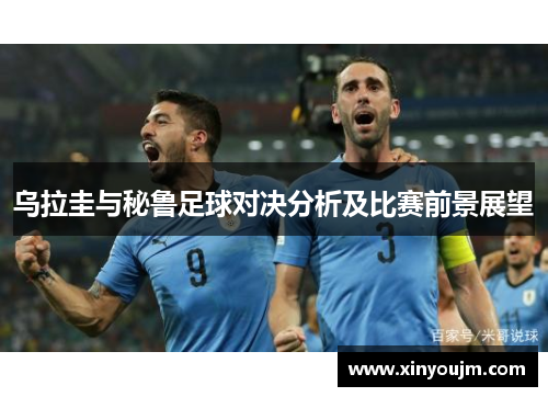 乌拉圭与秘鲁足球对决分析及比赛前景展望