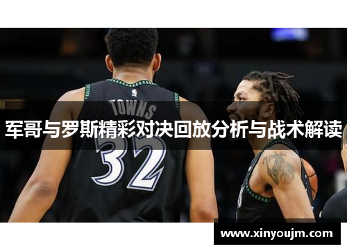 军哥与罗斯精彩对决回放分析与战术解读